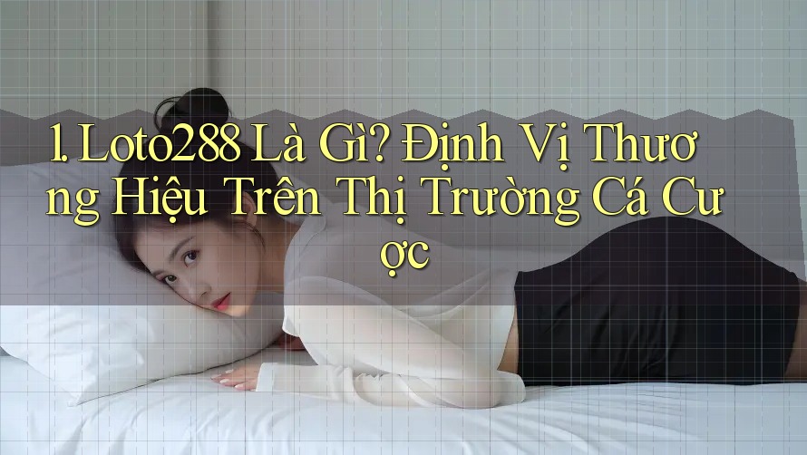 1. Loto288 Là Gì? Định Vị Thương Hiệu Trên Thị Trường Cá Cược 1. Loto288 Là Gì? Định Vị Thương Hiệu Trên Thị Trường Cá Cược