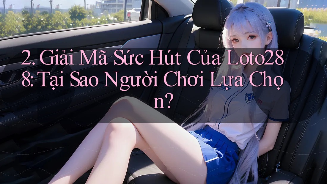 2. Giải Mã Sức Hút Của Loto288: Tại Sao Người Chơi Lựa Chọn? 2. Giải Mã Sức Hút Của Loto288: Tại Sao Người Chơi Lựa Chọn?