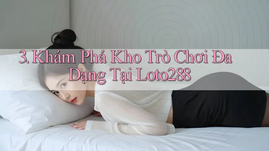 3. Khám Phá Kho Trò Chơi Đa Dạng Tại Loto288 3. Khám Phá Kho Trò Chơi Đa Dạng Tại Loto288