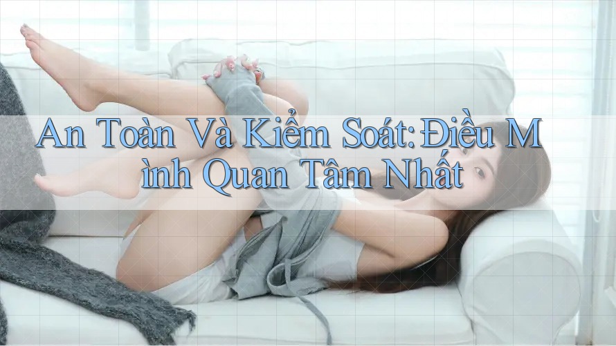 An Toàn Và Kiểm Soát: Điều Mình Quan Tâm Nhất An Toàn Và Kiểm Soát: Điều Mình Quan Tâm Nhất