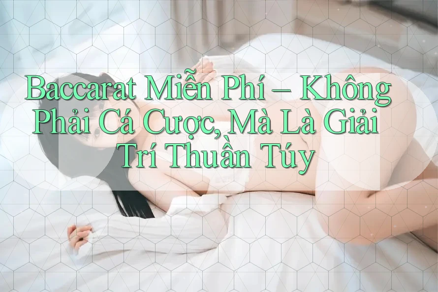 Baccarat Miễn Phí – Không Phải Cá Cược, Mà Là Giải Trí Thuần Túy Baccarat Miễn Phí – Không Phải Cá Cược, Mà Là Giải Trí Thuần Túy
