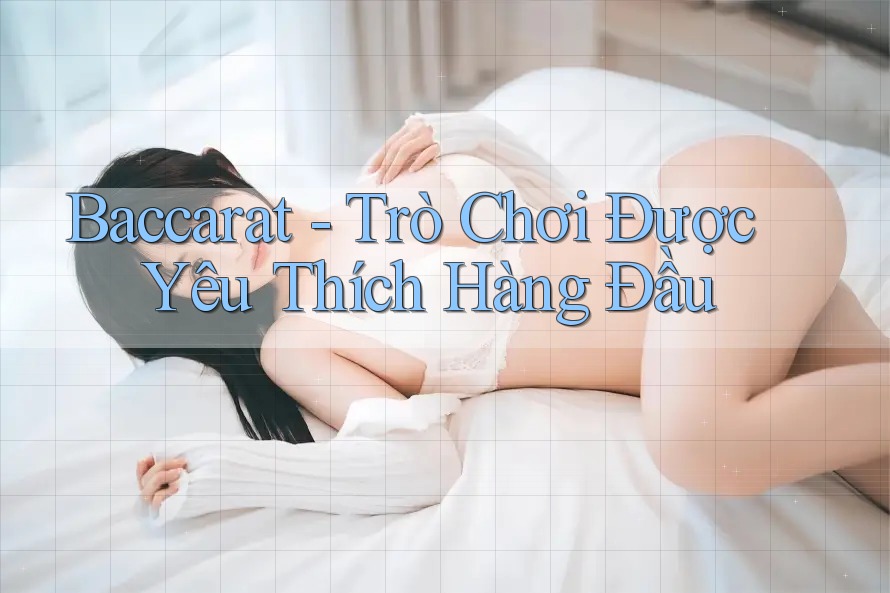 Baccarat - Trò Chơi Được Yêu Thích Hàng Đầu Baccarat - Trò Chơi Được Yêu Thích Hàng Đầu