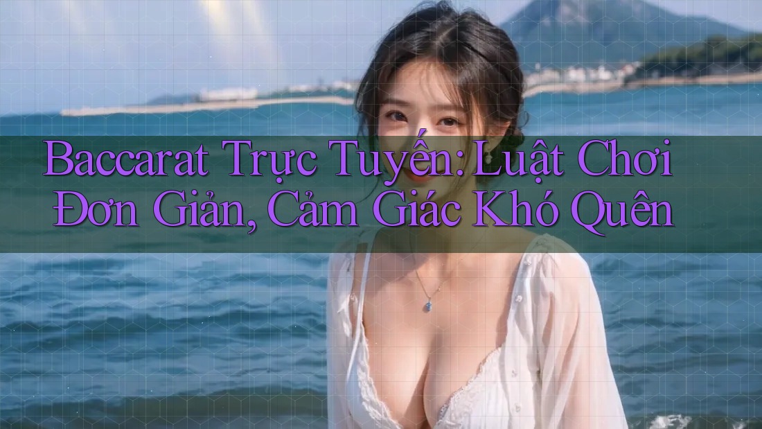 Baccarat Trực Tuyến: Luật Chơi Đơn Giản, Cảm Giác Khó Quên Baccarat Trực Tuyến: Luật Chơi Đơn Giản, Cảm Giác Khó Quên