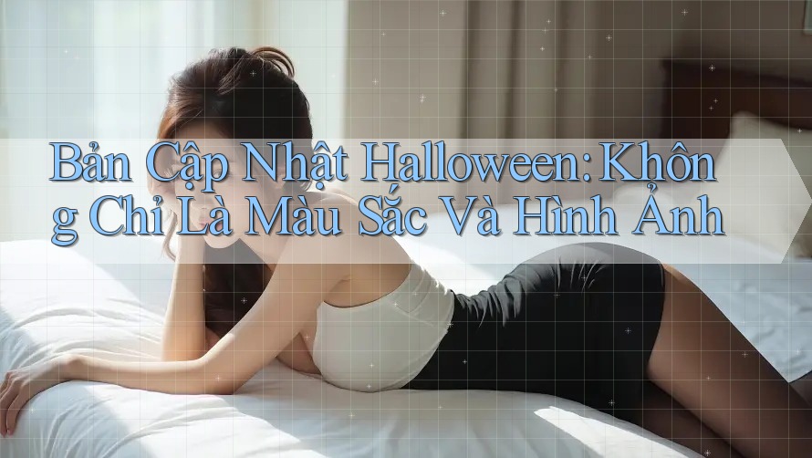 Bản Cập Nhật Halloween: Không Chỉ Là Màu Sắc Và Hình Ảnh Bản Cập Nhật Halloween: Không Chỉ Là Màu Sắc Và Hình Ảnh