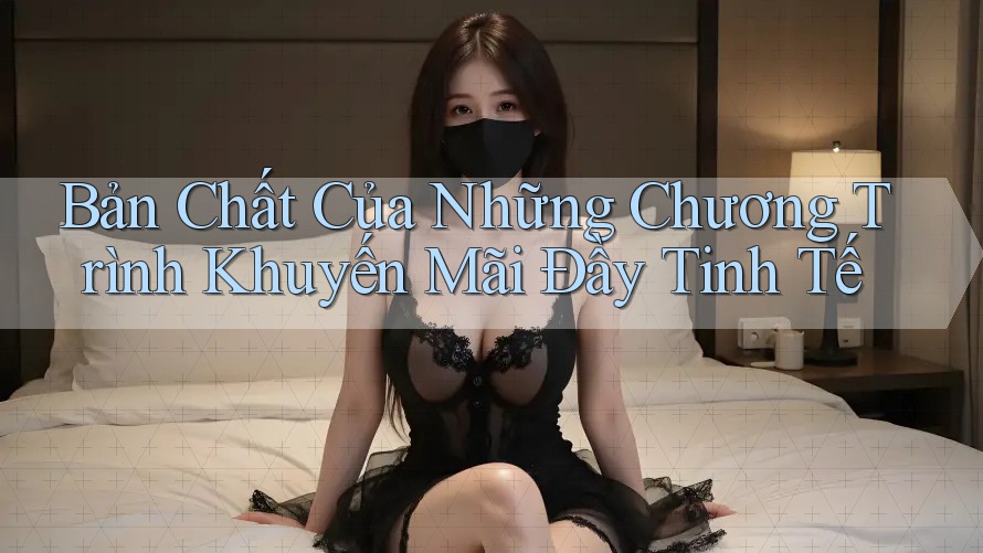 Bản Chất Của Những Chương Trình Khuyến Mãi Đầy Tinh Tế Bản Chất Của Những Chương Trình Khuyến Mãi Đầy Tinh Tế