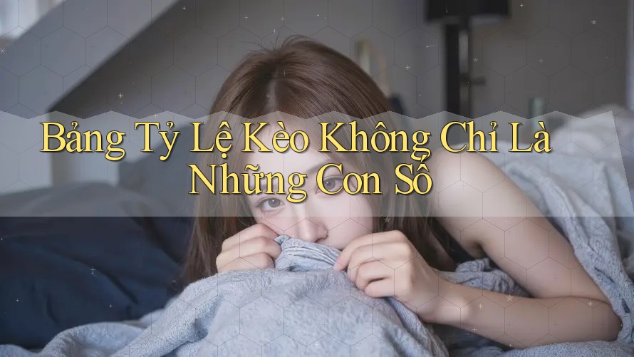 Bảng Tỷ Lệ Kèo Không Chỉ Là Những Con Số Bảng Tỷ Lệ Kèo Không Chỉ Là Những Con Số