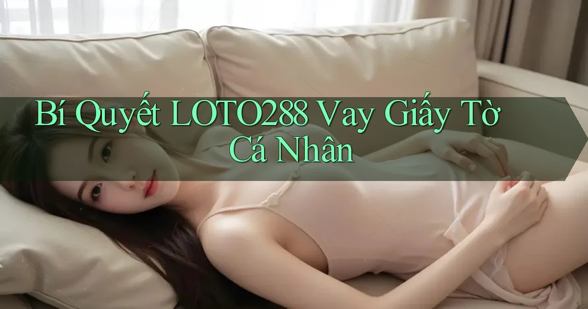 bí quyết loto288 vay giấy tờ cá nhân