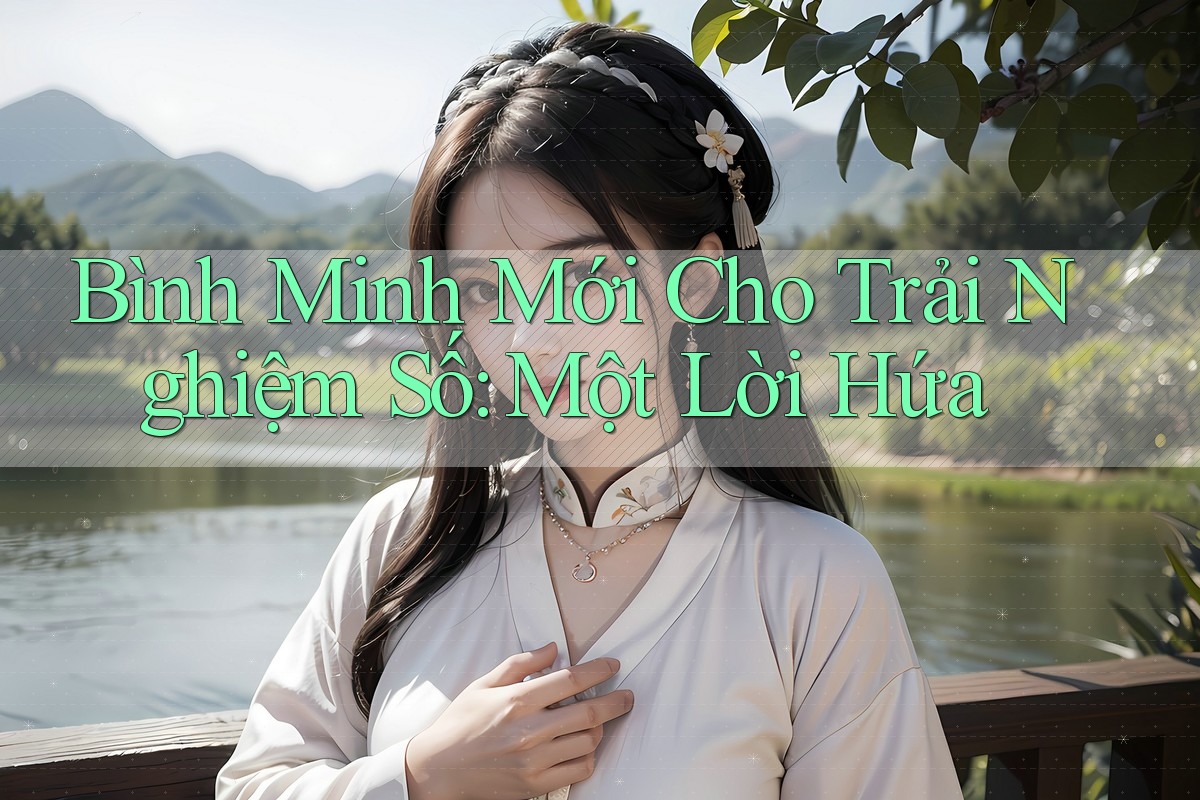 Bình Minh Mới Cho Trải Nghiệm Số: Một Lời Hứa Bình Minh Mới Cho Trải Nghiệm Số: Một Lời Hứa