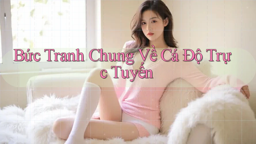 Bức Tranh Chung Về Cá Độ Trực Tuyến Bức Tranh Chung Về Cá Độ Trực Tuyến