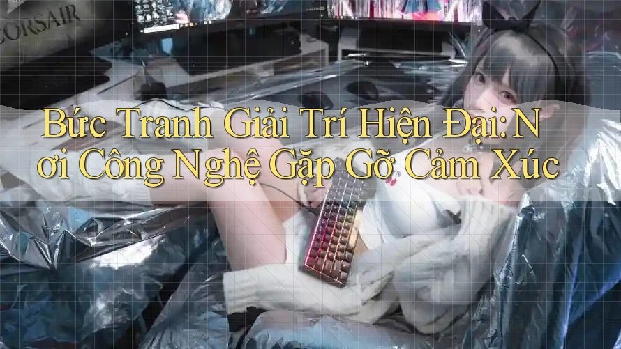 Bức Tranh Giải Trí Hiện Đại: Nơi Công Nghệ Gặp Gỡ Cảm Xúc Bức Tranh Giải Trí Hiện Đại: Nơi Công Nghệ Gặp Gỡ Cảm Xúc