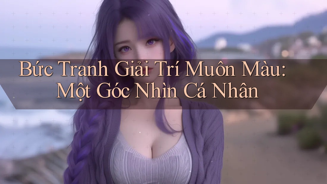 Bức Tranh Giải Trí Muôn Màu: Một Góc Nhìn Cá Nhân Bức Tranh Giải Trí Muôn Màu: Một Góc Nhìn Cá Nhân