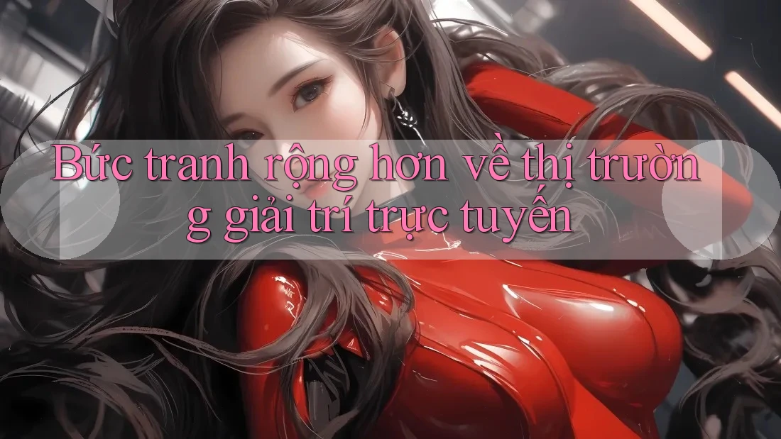 Bức tranh rộng hơn về thị trường giải trí trực tuyến Bức tranh rộng hơn về thị trường giải trí trực tuyến