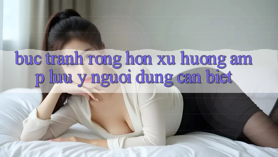 Bức Tranh Rộng Hơn: Xu Hướng & Lưu ý Người Dùng Cần Biết Bức Tranh Rộng Hơn: Xu Hướng & Lưu ý Người Dùng Cần Biết