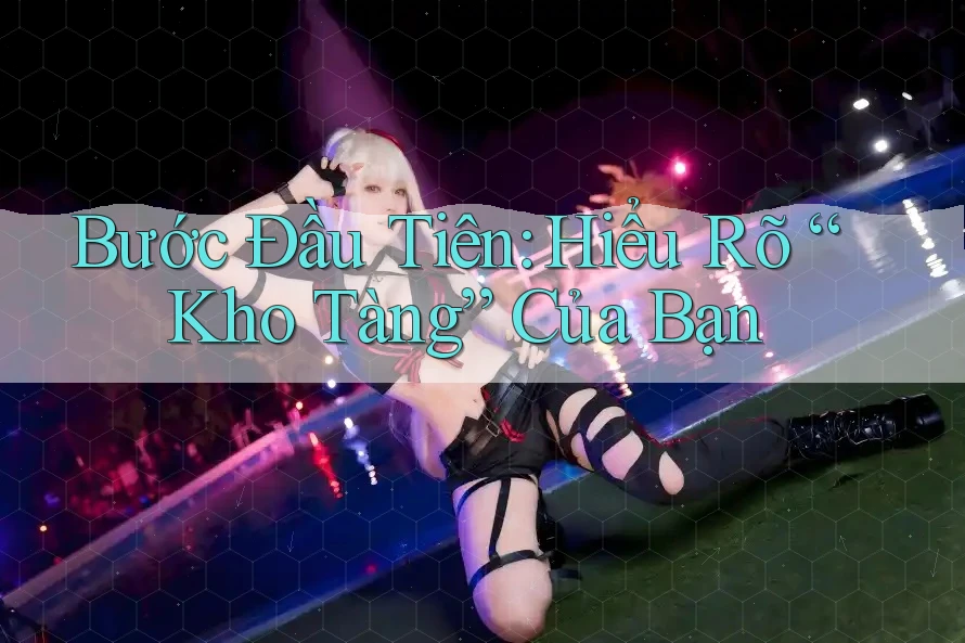 Bước Đầu Tiên: Hiểu Rõ “Kho Tàng” Của Bạn Bước Đầu Tiên: Hiểu Rõ “Kho Tàng” Của Bạn