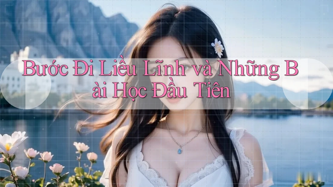 Bước Đi Liều Lĩnh và Những Bài Học Đầu Tiên Bước Đi Liều Lĩnh và Những Bài Học Đầu Tiên