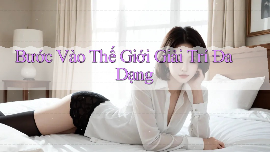 Bước Vào Thế Giới Giải Trí Đa Dạng Bước Vào Thế Giới Giải Trí Đa Dạng