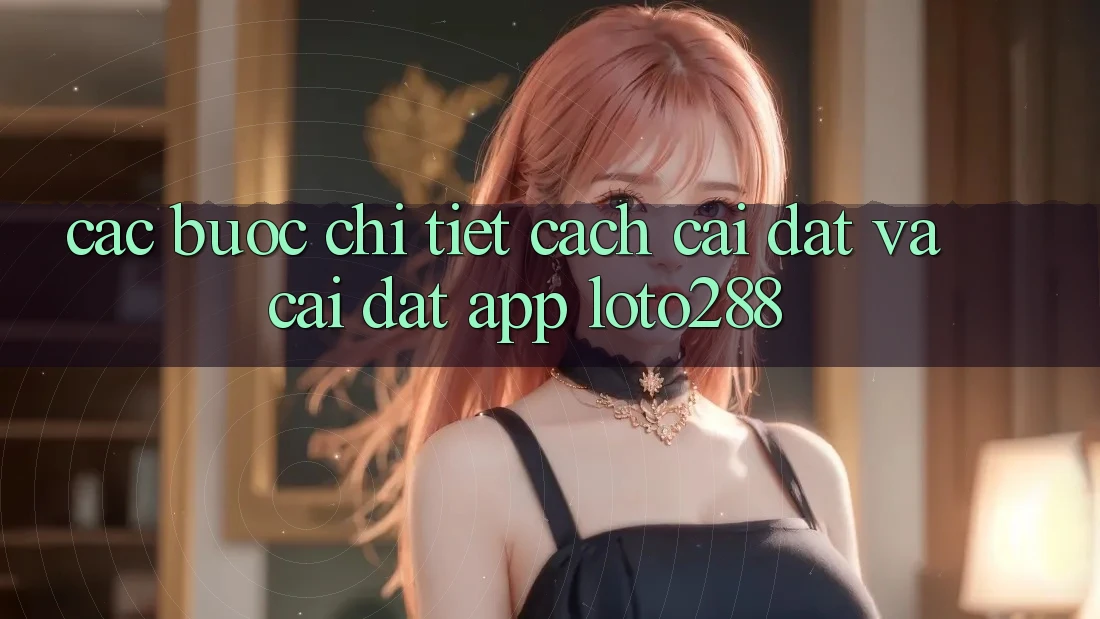Các bước Chi Tiết Cách Cài đặt Và Cài Đặt App Loto288 Các bước Chi Tiết Cách Cài đặt Và Cài Đặt App Loto288