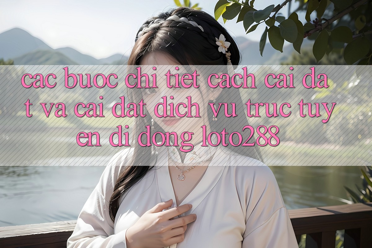 Các bước Chi Tiết Cách Cài đặt Và Cài Đặt Dịch vụ trực tuyến di động Loto288 Các bước Chi Tiết Cách Cài đặt Và Cài Đặt Dịch vụ trực tuyến di động Loto288