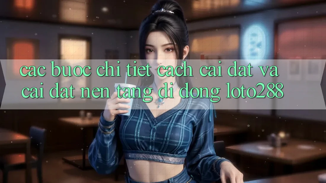 Các bước Chi Tiết Cách Cài đặt Và Cài Đặt Nền tảng di động Loto288 Các bước Chi Tiết Cách Cài đặt Và Cài Đặt Nền tảng di động Loto288