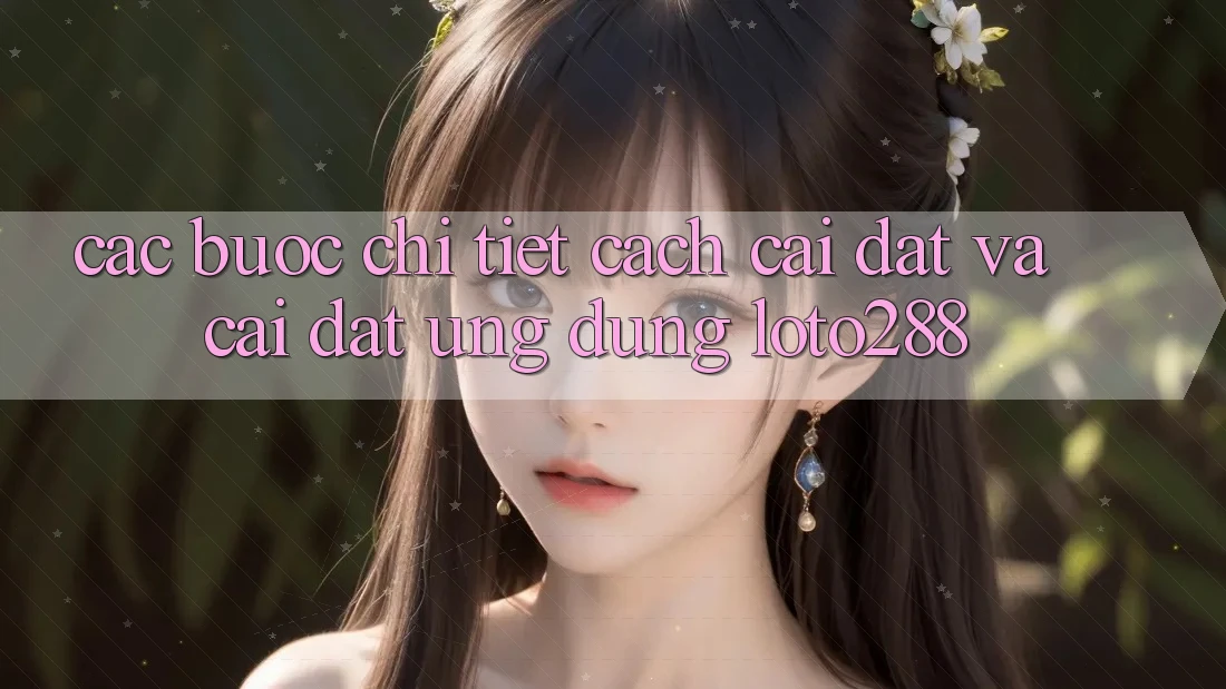 Các bước Chi Tiết Cách Cài đặt Và Cài Đặt Ứng Dụng Loto288 Các bước Chi Tiết Cách Cài đặt Và Cài Đặt Ứng Dụng Loto288