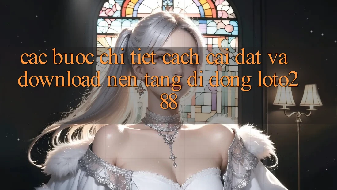 Các bước Chi Tiết Cách Cài đặt Và Download Nền tảng di động Loto288 Các bước Chi Tiết Cách Cài đặt Và Download Nền tảng di động Loto288