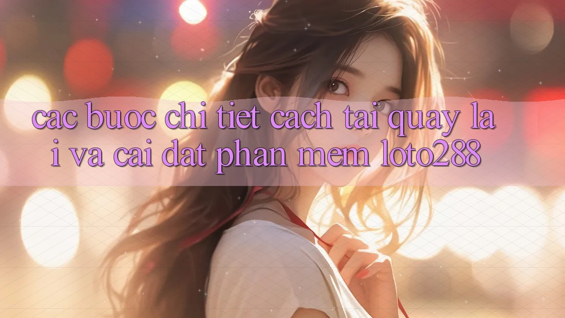 Các bước Chi Tiết Cách Tải quay lại Và Cài Đặt Phần mềm Loto288 Các bước Chi Tiết Cách Tải quay lại Và Cài Đặt Phần mềm Loto288