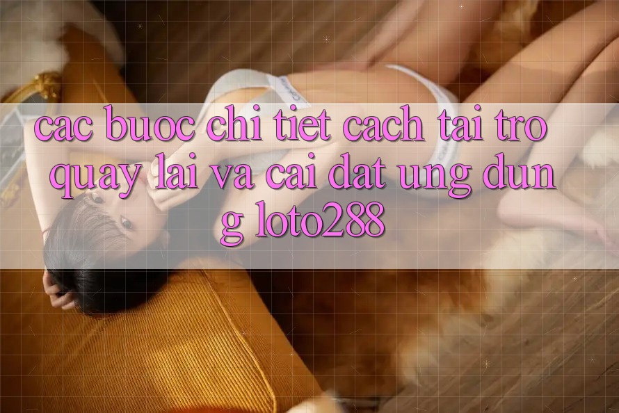 Các bước Chi Tiết Cách Tải trở quay lại Và Cài Đặt Ứng Dụng Loto288 Các bước Chi Tiết Cách Tải trở quay lại Và Cài Đặt Ứng Dụng Loto288