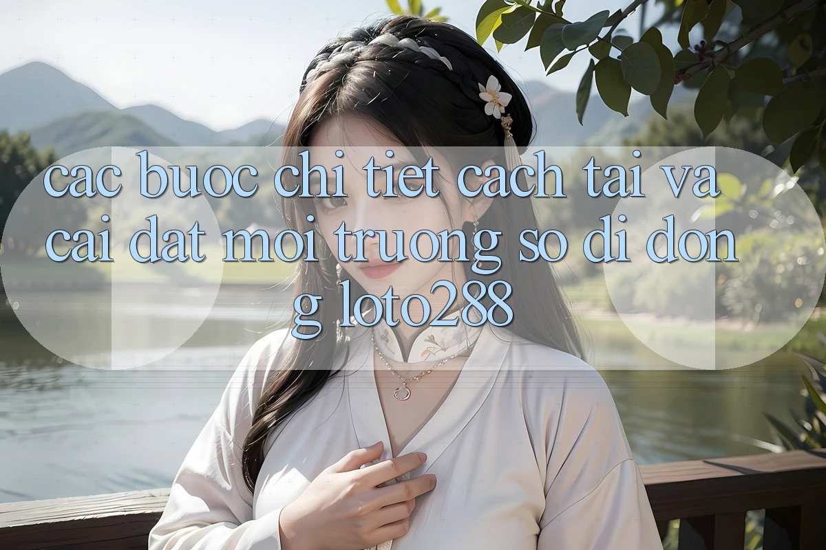 Các bước Chi Tiết Cách Tải Và Cài Đặt Môi trường số di động Loto288 Các bước Chi Tiết Cách Tải Và Cài Đặt Môi trường số di động Loto288
