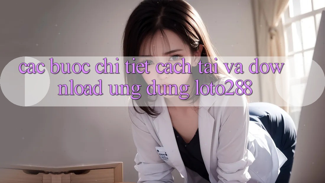 Các bước Chi Tiết Cách Tải Và Download Ứng Dụng Loto288 Các bước Chi Tiết Cách Tải Và Download Ứng Dụng Loto288