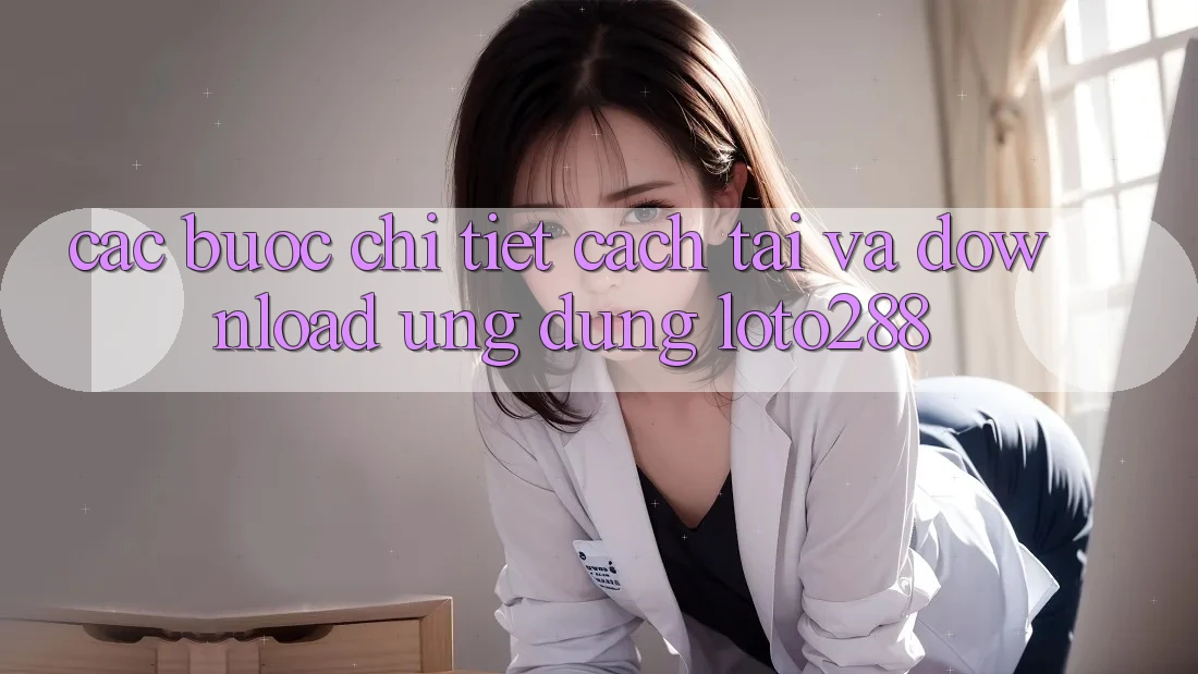 Các bước Chi Tiết Cách Tải Và Download Ứng Dụng Loto288 Các bước Chi Tiết Cách Tải Và Download Ứng Dụng Loto288