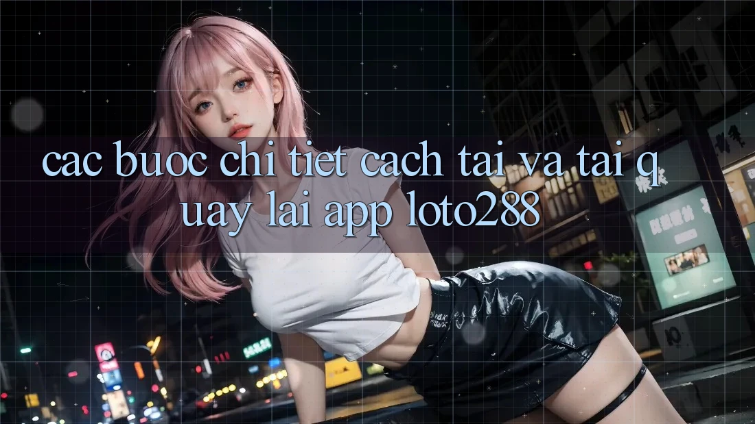 Các bước Chi Tiết Cách Tải Và Tải quay lại App Loto288 Các bước Chi Tiết Cách Tải Và Tải quay lại App Loto288