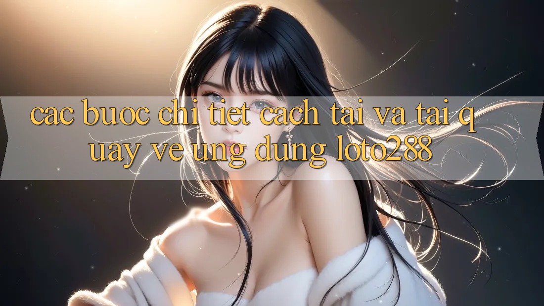 Các bước Chi Tiết Cách Tải Và Tải quay về Ứng Dụng Loto288 Các bước Chi Tiết Cách Tải Và Tải quay về Ứng Dụng Loto288