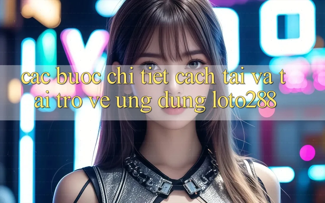 Các bước Chi Tiết Cách Tải Và Tải trở về Ứng Dụng Loto288