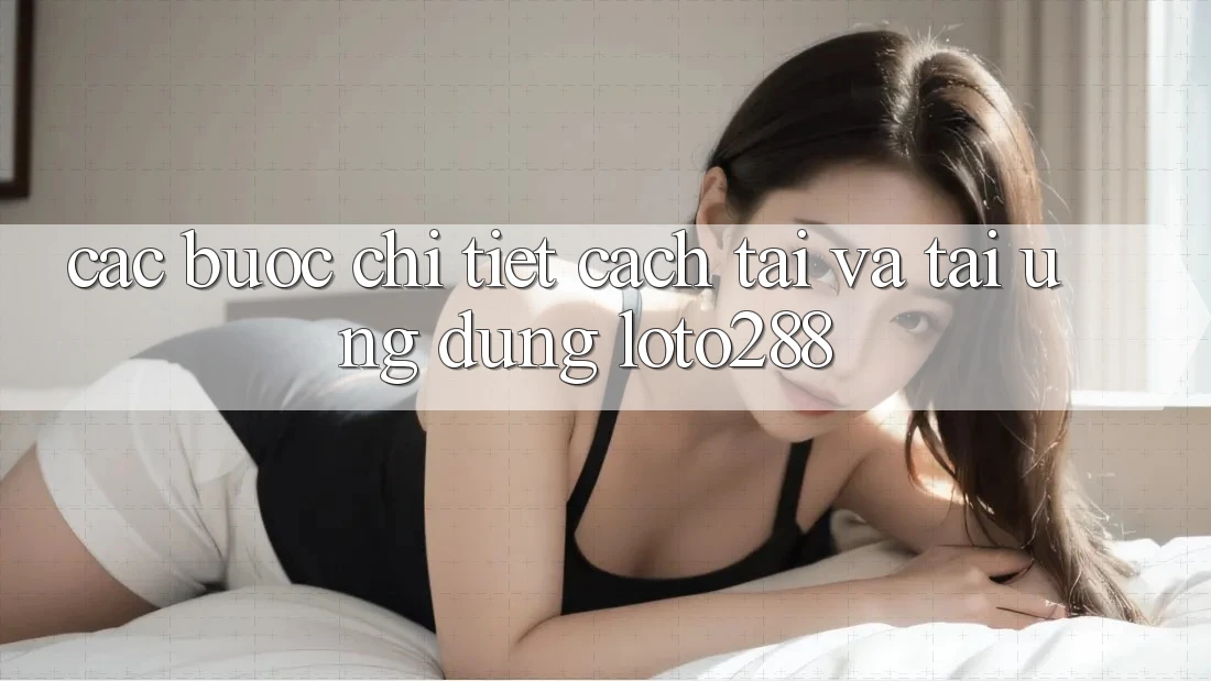 Các bước Chi Tiết Cách Tải Và Tải Ứng Dụng Loto288 Các bước Chi Tiết Cách Tải Và Tải Ứng Dụng Loto288