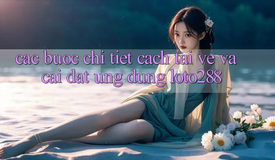 Các bước Chi Tiết Cách Tải về Và Cài Đặt Ứng Dụng Loto288 Các bước Chi Tiết Cách Tải về Và Cài Đặt Ứng Dụng Loto288