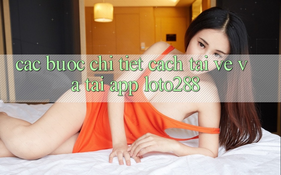 Các bước Chi Tiết Cách Tải về Và Tải App Loto288