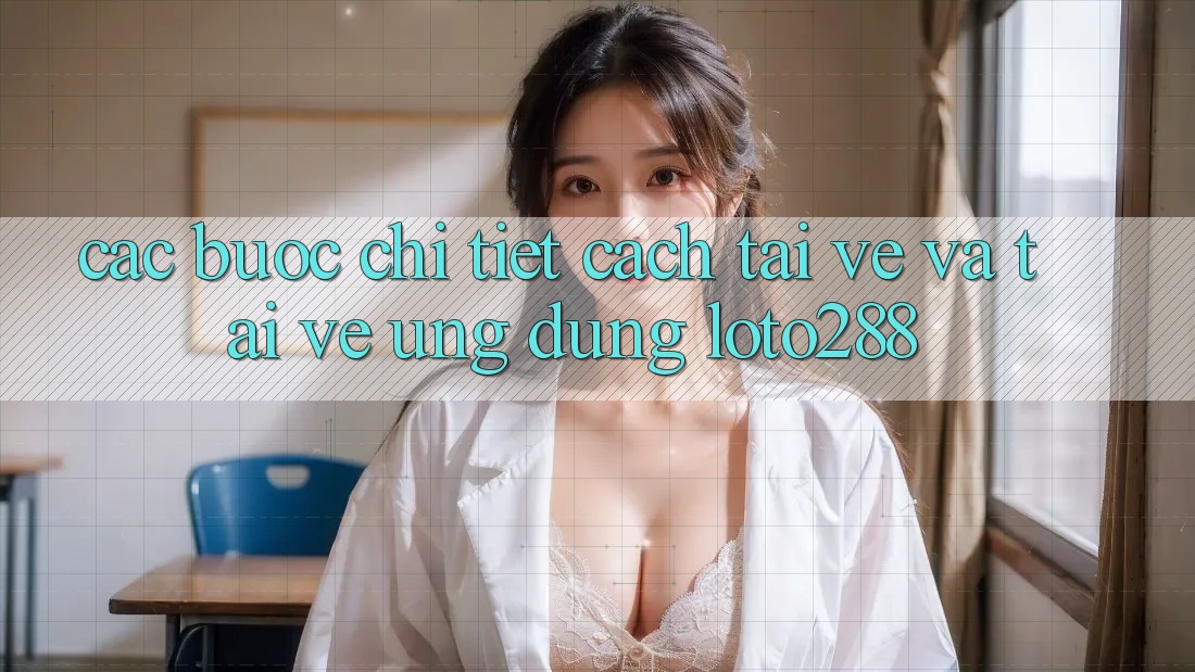 Các bước Chi Tiết Cách Tải về Và Tải về Ứng Dụng Loto288 Các bước Chi Tiết Cách Tải về Và Tải về Ứng Dụng Loto288