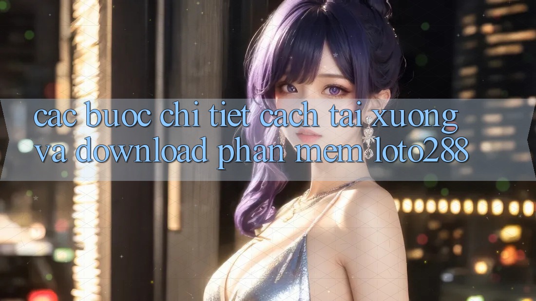 Các bước Chi Tiết Cách Tải xuống Và Download Phần mềm Loto288 Các bước Chi Tiết Cách Tải xuống Và Download Phần mềm Loto288