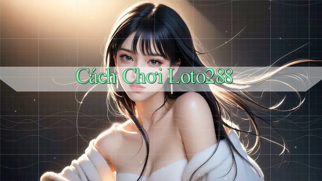 Cách Chơi Loto288 Cách Chơi Loto288