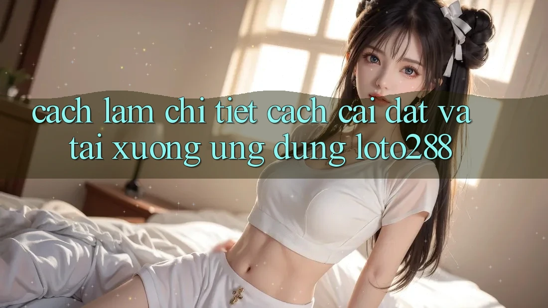 Cách làm Chi Tiết Cách Cài đặt Và Tải xuống Ứng Dụng Loto288 Cách làm Chi Tiết Cách Cài đặt Và Tải xuống Ứng Dụng Loto288