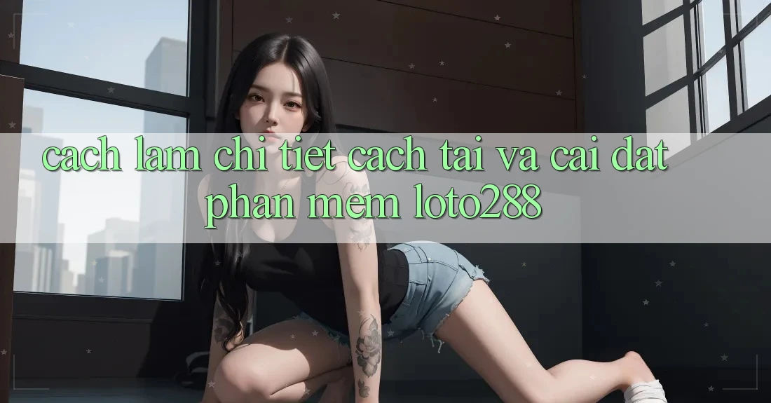 Cách làm Chi Tiết Cách Tải Và Cài Đặt Phần mềm Loto288
