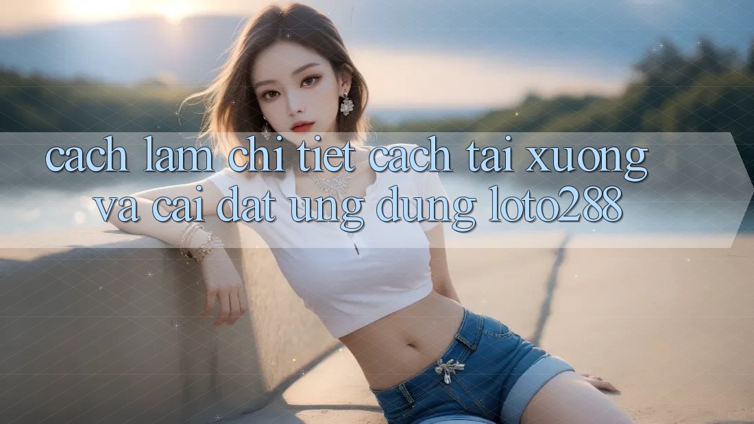 Cách làm Chi Tiết Cách Tải xuống Và Cài Đặt Ứng Dụng Loto288 Cách làm Chi Tiết Cách Tải xuống Và Cài Đặt Ứng Dụng Loto288