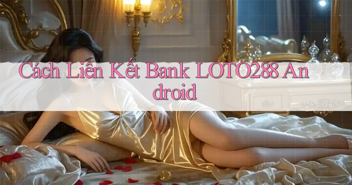 cách liên kết bank loto288 android
