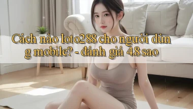 Cách nào loto288 cho người dùng mobile   đánh giá 4.8 sao