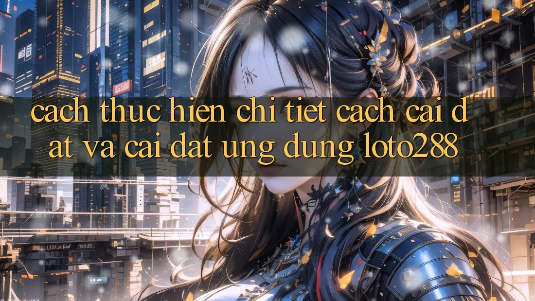 Cách thực hiện Chi Tiết Cách Cài đặt Và Cài Đặt Ứng Dụng Loto288 Cách thực hiện Chi Tiết Cách Cài đặt Và Cài Đặt Ứng Dụng Loto288