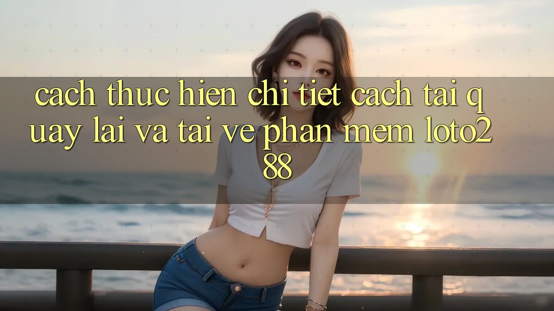 Cách thực hiện Chi Tiết Cách Tải quay lại Và Tải về Phần mềm Loto288