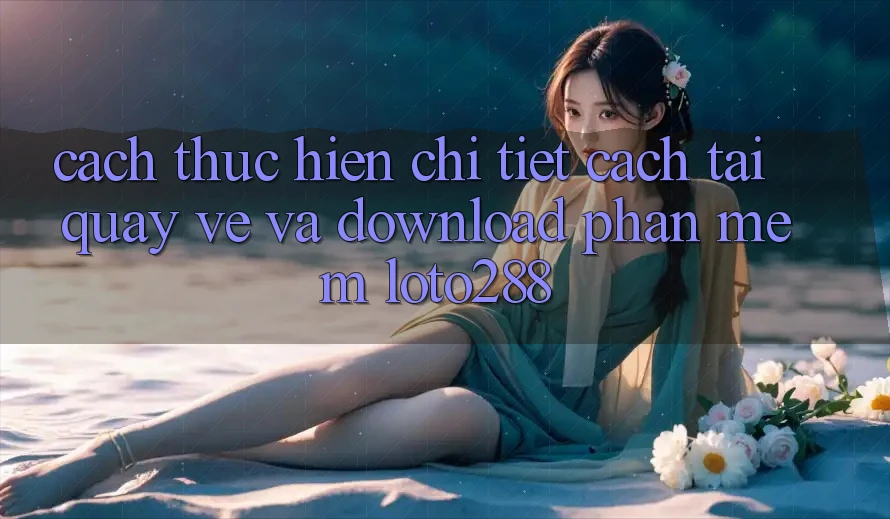 Cách thực hiện Chi Tiết Cách Tải quay về Và Download Phần mềm Loto288 Cách thực hiện Chi Tiết Cách Tải quay về Và Download Phần mềm Loto288
