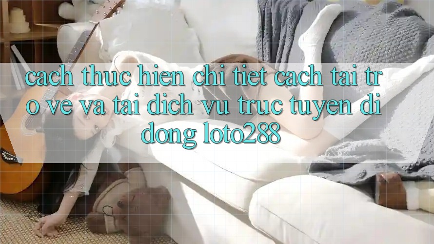 Cách thực hiện Chi Tiết Cách Tải trở về Và Tải Dịch vụ trực tuyến di động Loto288 Cách thực hiện Chi Tiết Cách Tải trở về Và Tải Dịch vụ trực tuyến di động Loto288