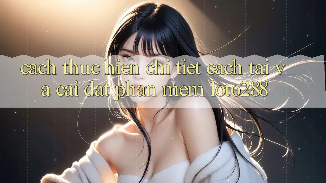 Cách thực hiện Chi Tiết Cách Tải Và Cài Đặt Phần mềm Loto288 Cách thực hiện Chi Tiết Cách Tải Và Cài Đặt Phần mềm Loto288