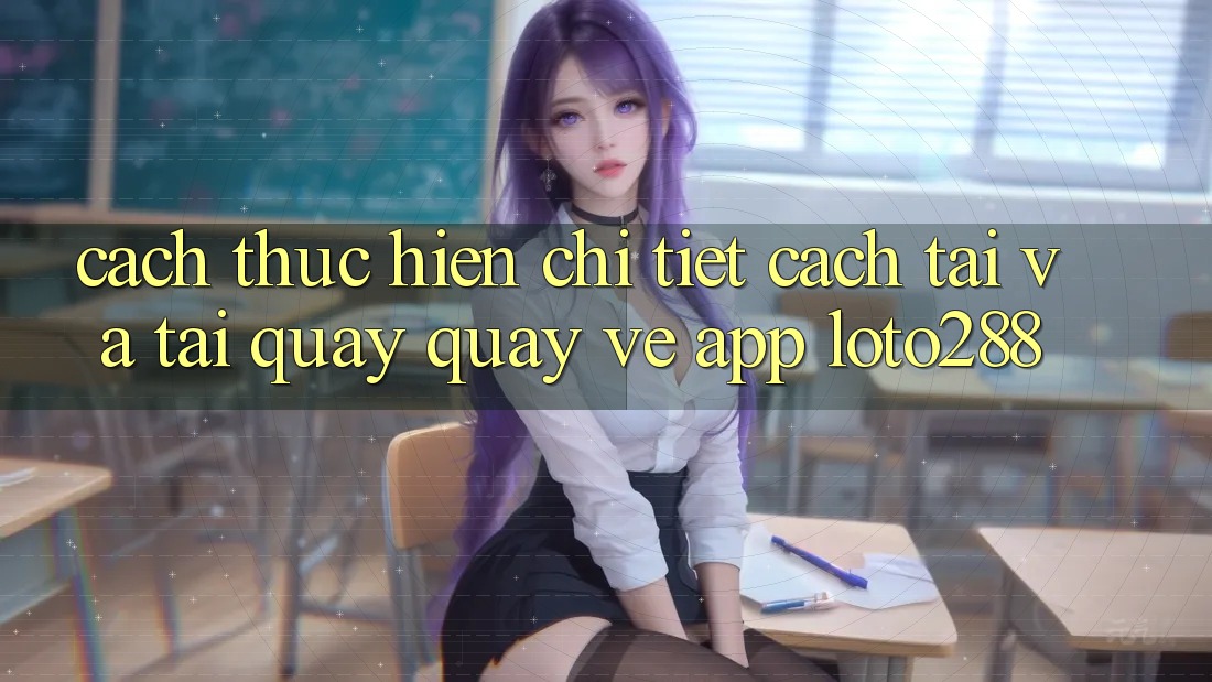 Cách thực hiện Chi Tiết Cách Tải Và Tải quay quay về App Loto288 Cách thực hiện Chi Tiết Cách Tải Và Tải quay quay về App Loto288